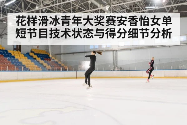 花样滑冰青年大奖赛安香怡女单短节目技术状态与得分细节分析