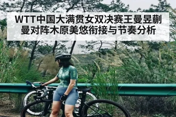 WTT中国大满贯女双决赛王曼昱蒯曼对阵木原美悠衔接与节奏分析 - kaiyun