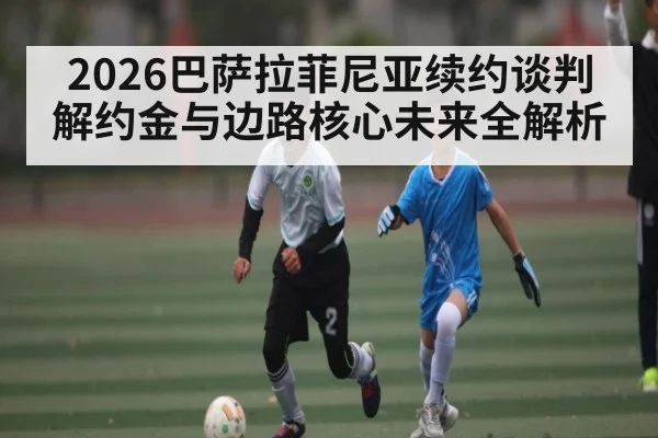 2026巴萨拉菲尼亚续约谈判 解约金与边路核心未来全解析 - kaiyun