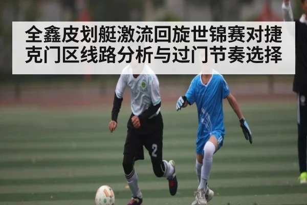 全鑫皮划艇激流回旋世锦赛对捷克门区线路分析与过门节奏选择 - kaiyun